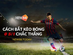 Cách bắt kèo bóng 0 5/1 chắc thắng