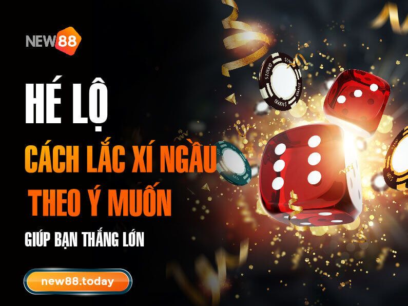 Hướng dẫn cách lắc xí ngầu theo ý muốn