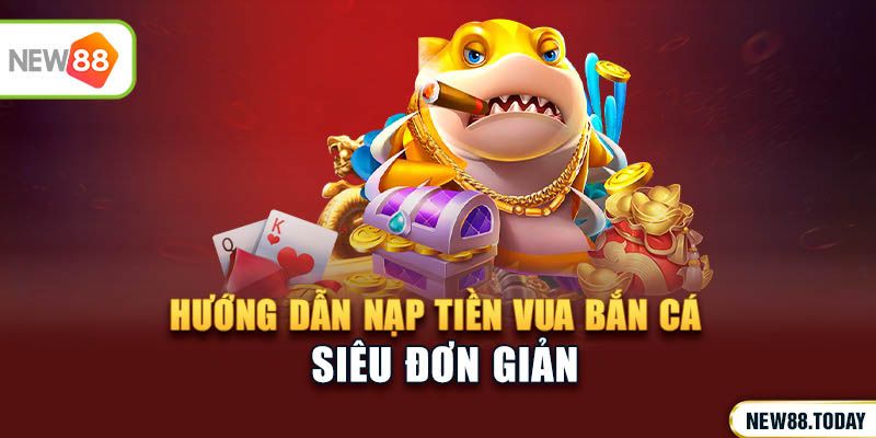 Hướng dẫn nạp tiền Vua bắn cá siêu đơn giản